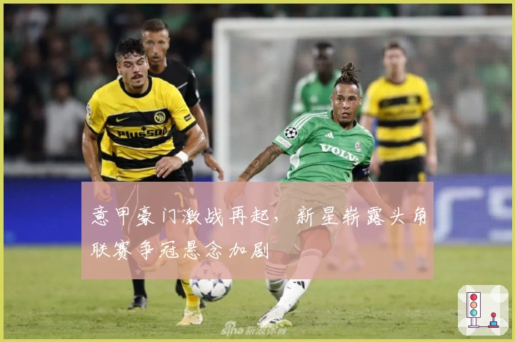 意甲豪门激战再起,新星崭露头角联赛争冠悬念加剧