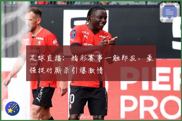 足球直播:精彩赛事一触即发,豪强捉对厮杀引爆激情