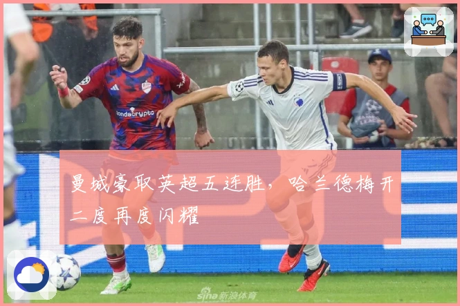 曼城豪取英超五连胜,哈兰德梅开二度再度闪耀