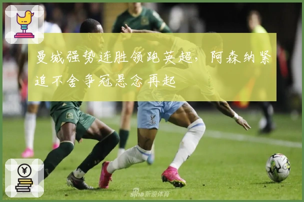 曼城强势连胜领跑英超，阿森纳紧追不舍争冠悬念再起