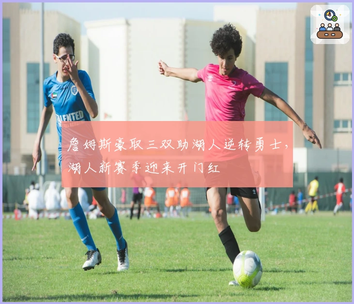 詹姆斯豪取三双助湖人逆转勇士，湖人新赛季迎来开门红