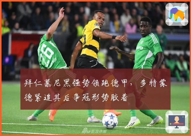 拜仁慕尼黑强势领跑德甲，多特蒙德紧追其后争冠形势胶着